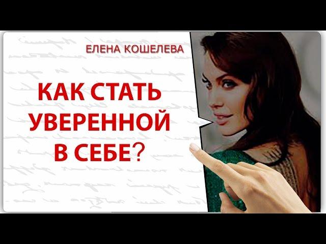 Уверенная женщина. Как стать уверенной в себе? Елена Кошелева