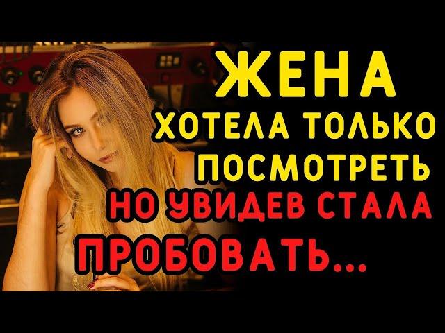 Жена хотела лишь посмотреть, что будет, но втянулась    Интересные истории измен, аудио рассказ