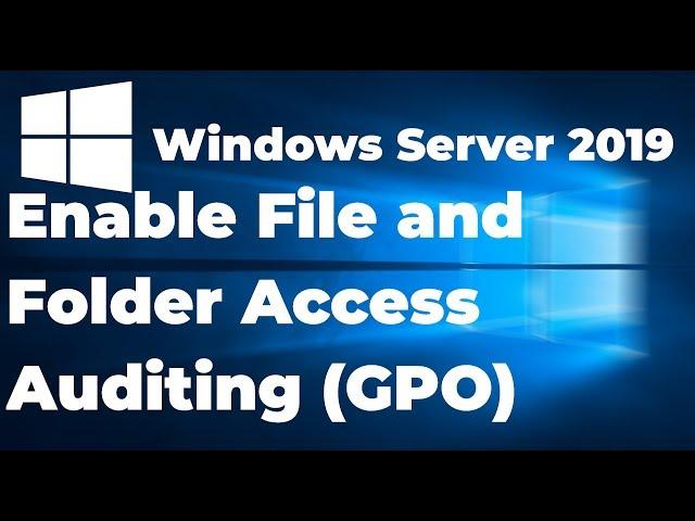 Enable File and Folder Access Auditing in Windows Server 2019