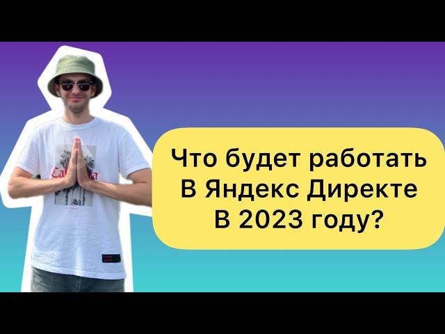 Что будет работать в Яндекс Директе в 2023 году?