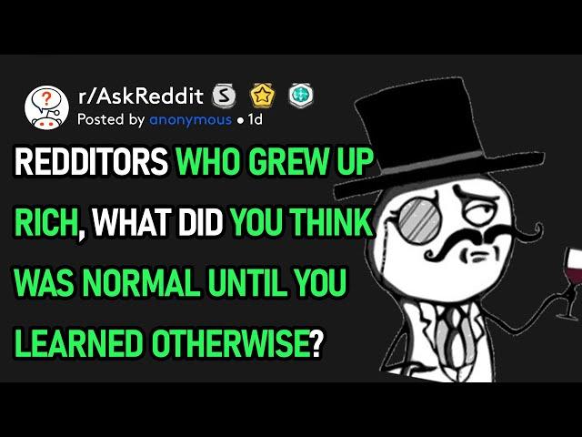Redditors Who Grew Up Rich, What Did You Think Was Normal Till You Learned Otherwise? (r/AskReddit)
