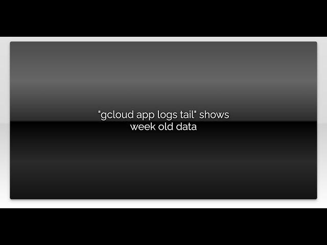 "gcloud app logs tail" shows week old data