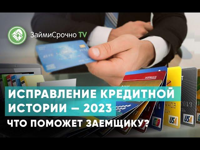 Исправление кредитной истории — 2023. Что поможет заемщику?