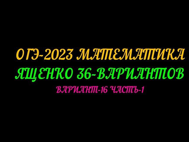 ОГЭ-2023 ЯЩЕНКО-36 ВАРИАНТОВ. ВАРИАНТ-16. ЧАСТЬ-1