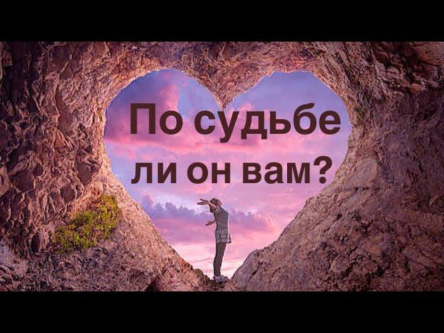 По судьбе ли он вам?