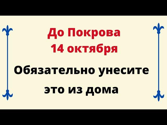 Очень важно вынести это из дома до Покрова 14 октября.