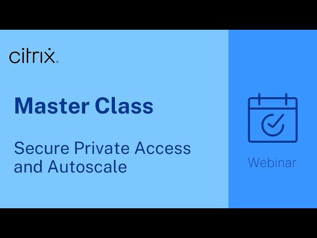 Citrix Master Class: Secure Private Access and Autoscale