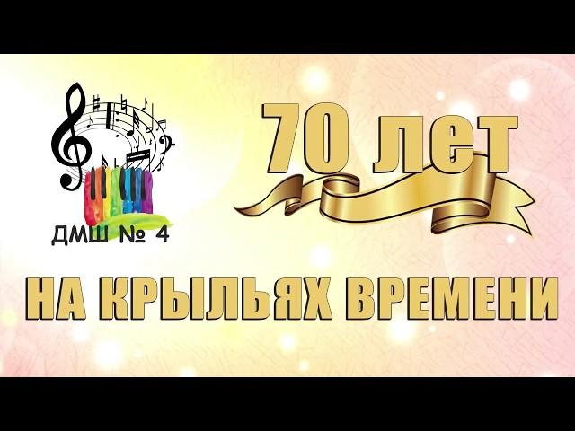 МБУДО г. Казани "ДМШ №4"  Юбилейный концерт "70 лет... на крыльях времени" -  2018