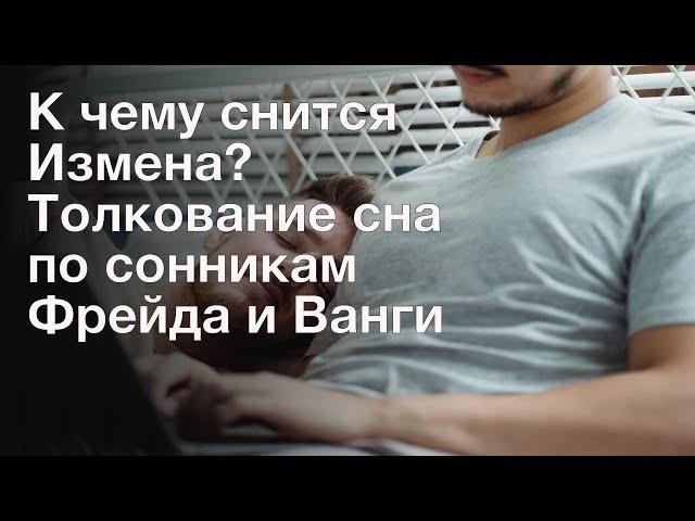 К чему снится Измена? Толкование сна по сонникам Фрейда и Ванги