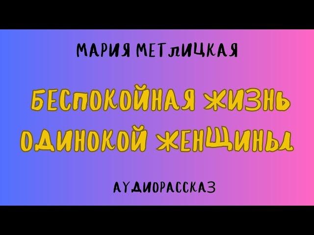 Аудиорассказ БЕСПОКОЙНАЯ ЖИЗНЬ ОДИНОКОЙ ЖЕНЩИНЫ/ МАРИЯ МЕТЛИЦКАЯ