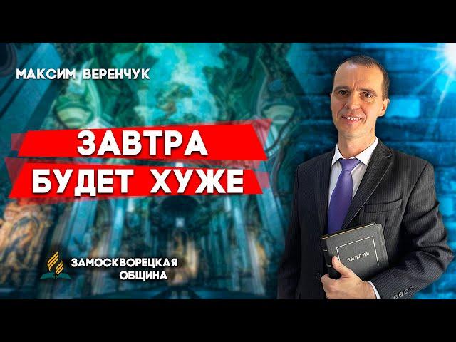 ЗАВТРА будет ХУЖЕ // Максим Веренчук || Христианские проповеди АСД
