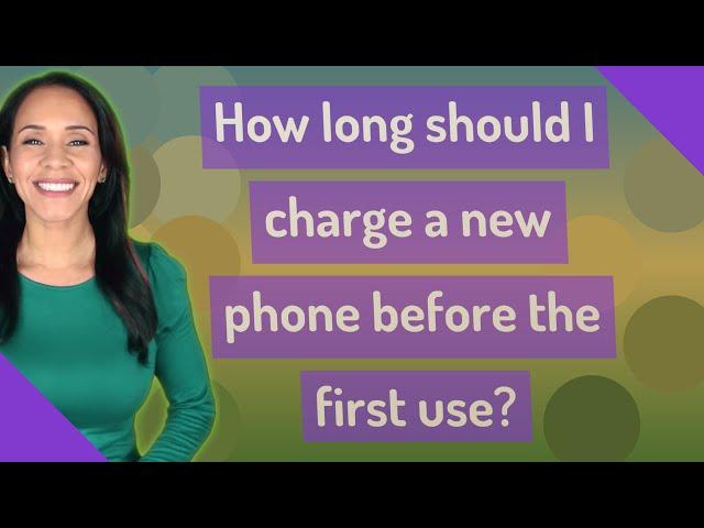 How long should I charge a new phone before the first use?