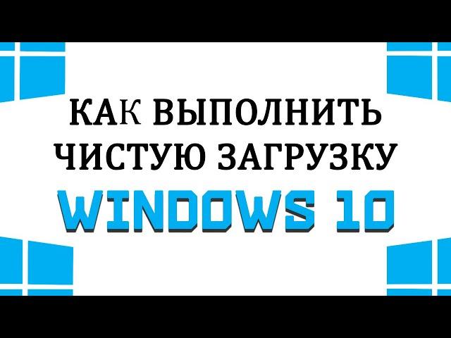 Чистая загрузка Windows 10 / Чистый запуск Виндовс