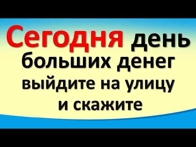 Сегодня 19 декабря день больших денег, выйдите на улицу и скажите слова