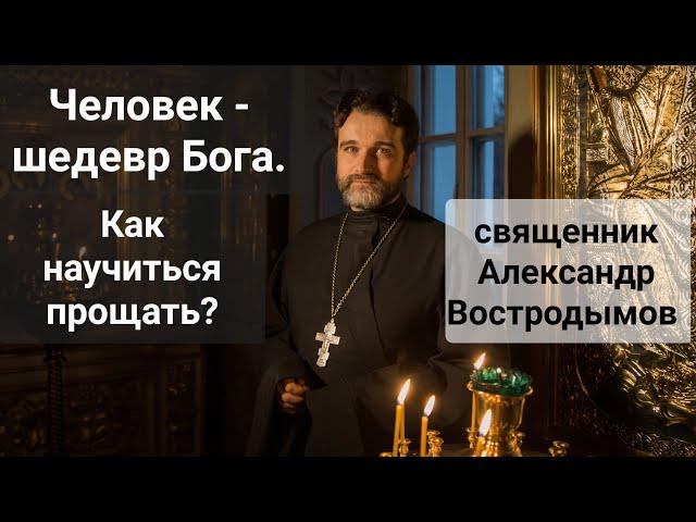 Человек - шедевр Бога. Как научиться прощать? Священник Александр Востродымов в прямом эфире!