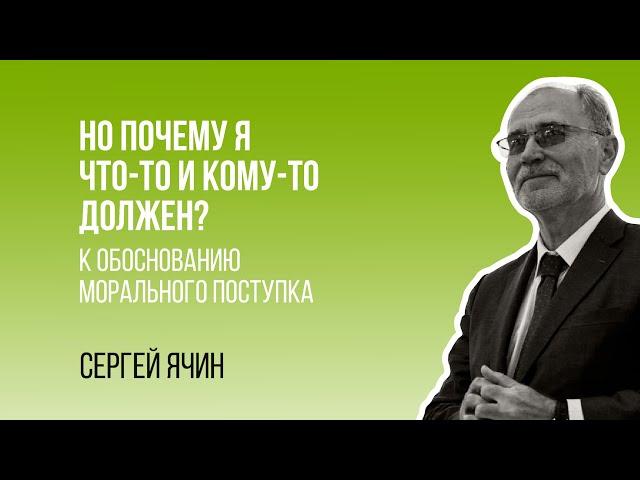 Сергей Ячин. Но почему я что-то и кому-то должен? К обоснованию морального поступка