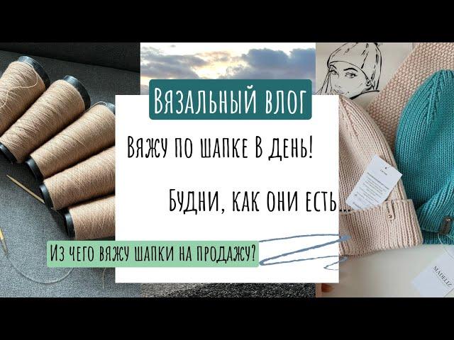 Влог о вязании: вяжу в день по шапке! Из чего я вяжу шапки на продажу? Будни, как они есть…