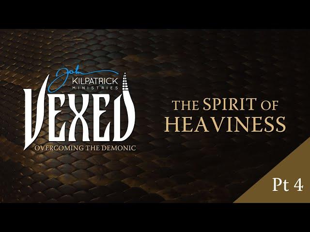 Vexed: PART 13 | The Spirit of Heaviness Part 4