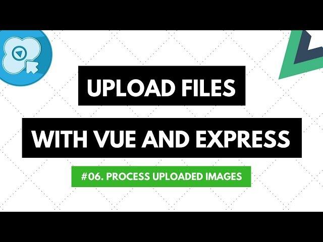 Upload Files with Vue and Express #06: Process Uploaded Images