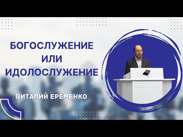 Богослужение Или Идолослужение || Проповедь – Ерёменко Виталий