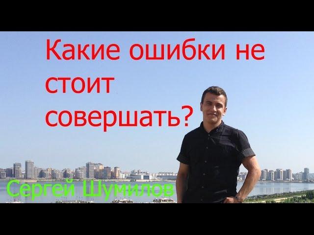 Какие ошибки не стоит совершать? || Сергей Шумилов