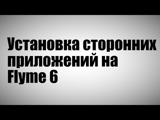 Flyme 6. Как установить сторонние приложения?