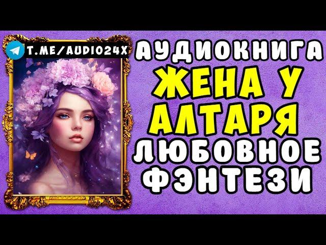  АУДИОКНИГА ЛЮБОВНОЕ ФЭНТЕЗИ ЖЕНА У АЛТАРЯ  ЧАСТЬ 1   ЧИТАЕТ АЛЛА ЧОВЖИК   НОВИНКА 2024 