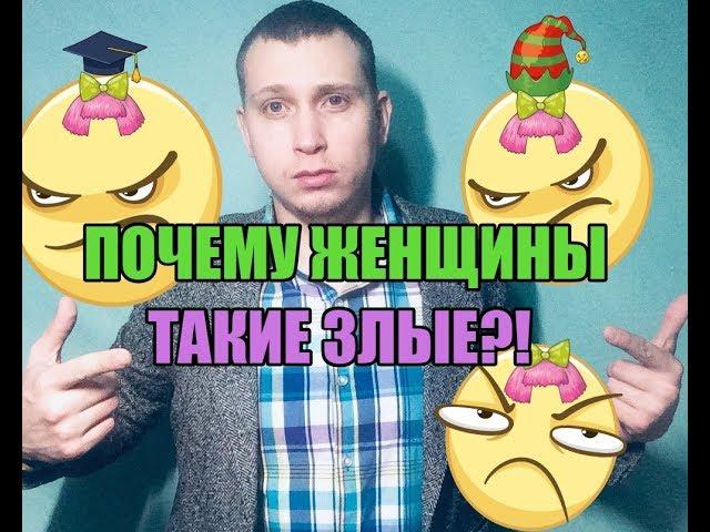 Почему женщины такие злые ?!