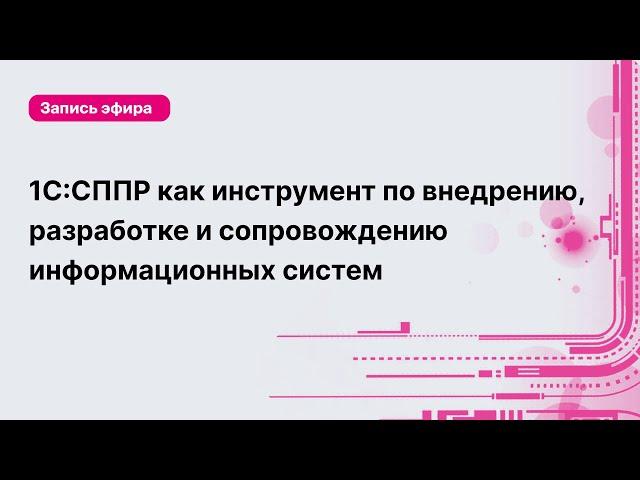 1С:СППР как инструмент по внедрению, разработке и сопровождению информационных систем