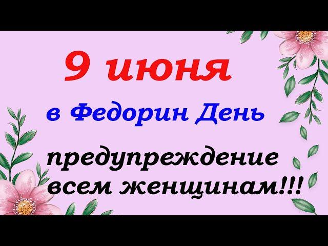 9 июня народный праздник Федорин день. Что нельзя делать, а  что нужно сделать.