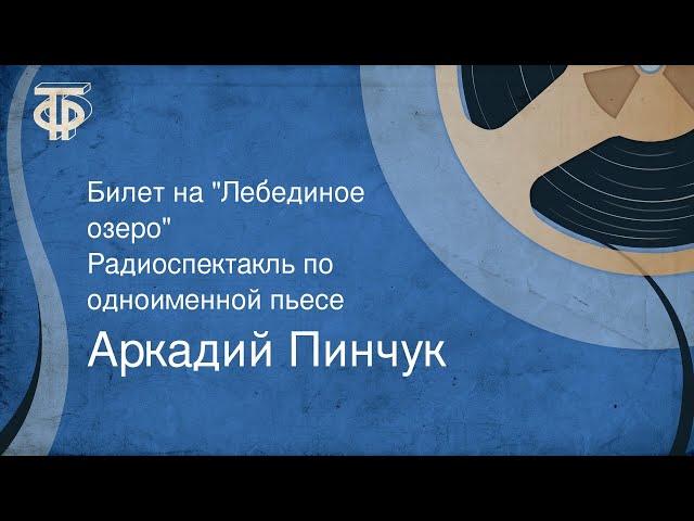 Аркадий Пинчук. Билет на "Лебединое озеро". Радиоспектакль по одноименной пьесе (1973)