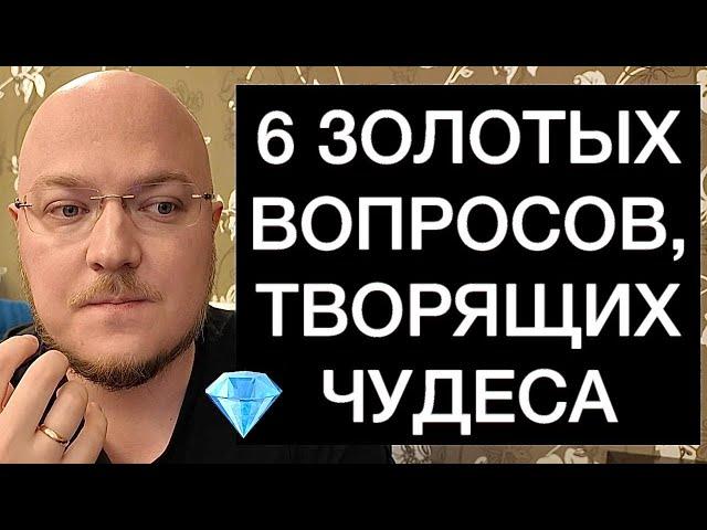 6 ЗОЛОТЫХ ВОПРОСОВ, ТВОРЯЩИХ ЧУДЕСА