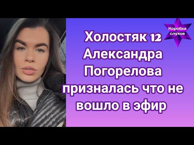 Холостяк 12 Александра Погорелова призналась что не вошло в эфир