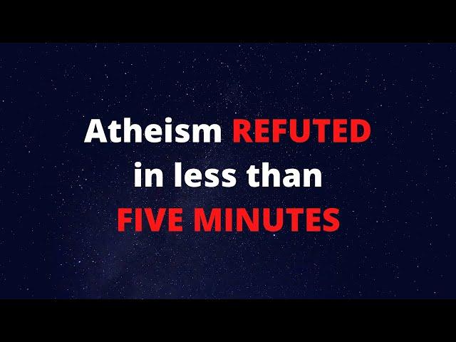 Atheism REFUTED In Less Than 5 MINUTES!