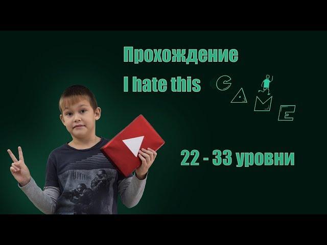 I HATE THIS GAME \ ПРОХОЖДЕНИЕ (22 - 33 УРОВНИ)