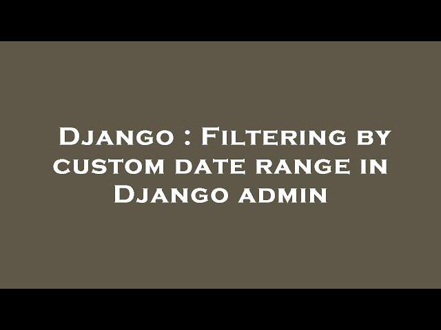 Django : Filtering by custom date range in Django admin