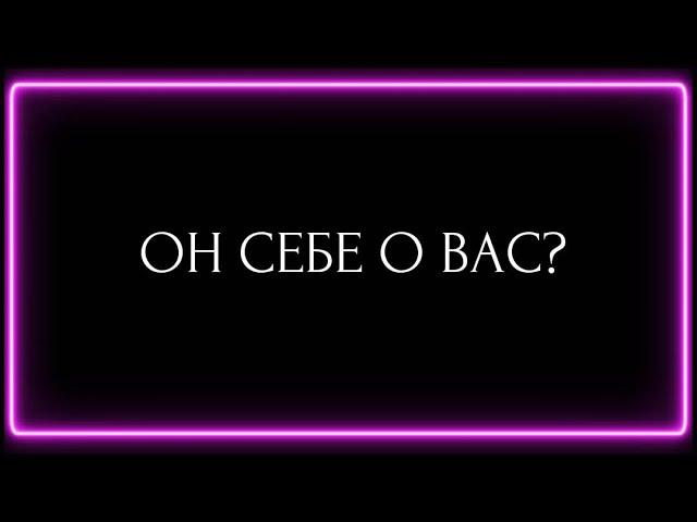 ОН СЕБЕ О ВАС?