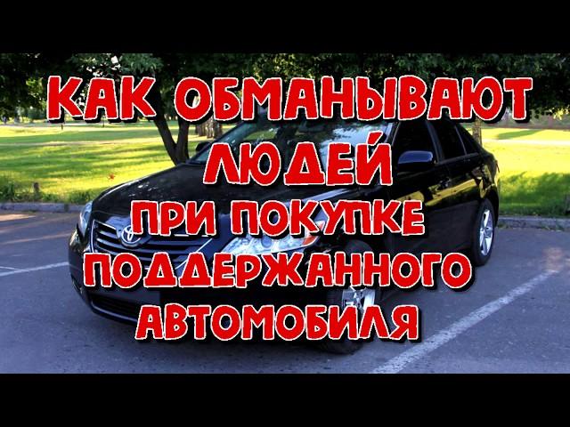 КАК ОБМАНЫВАЮТ ЛЮДЕЙ ПРИ ПОКУПКЕ ПОДДЕРЖАННОГО АВТО