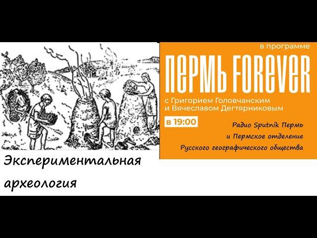 Пермь Forever. Выпуск 25. Экспериментальная археология