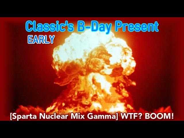 (Classic's B-Day Present) [Sparta Nuclear Mix Gamma] WTF? BOOM!