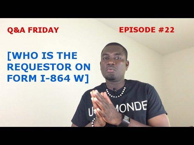 Q&A FRIDAY Ep #22 [WHO IS THE REQUESTOR ON FORM I-864 W]