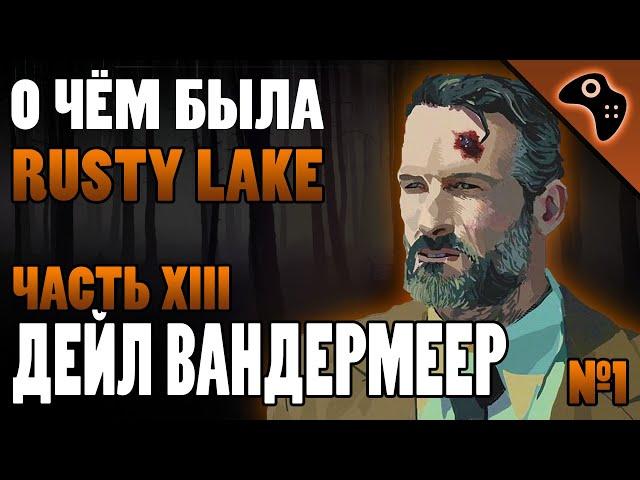 СЮЖЕТ ИГРЫ RUSTY LAKE (ЧАСТЬ XIII): ДЕЙЛ ВАНДЕРМЕЕР (DALE VANDERMEER)