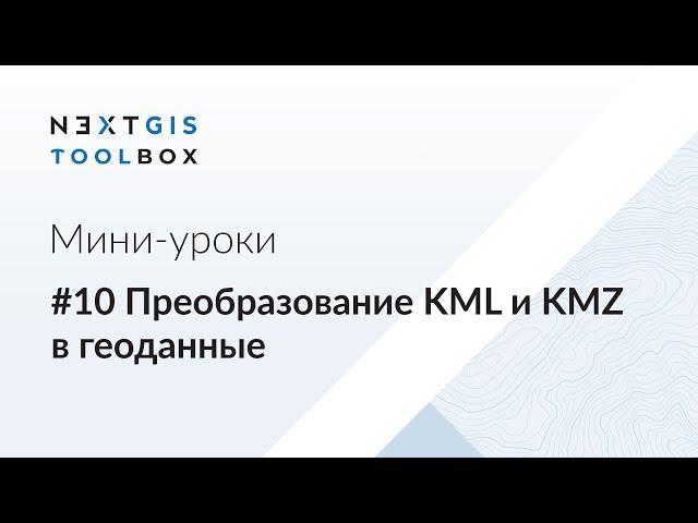 NextGIS Toolbox #10. Преобразование KML и KMZ в геоданные