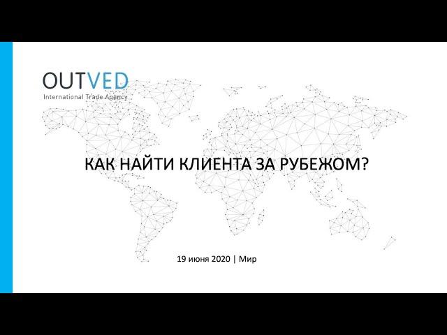 Как найти клиента за рубежом? - Вебинар 19.06.20 - Экспортный Марафон - OUTVED