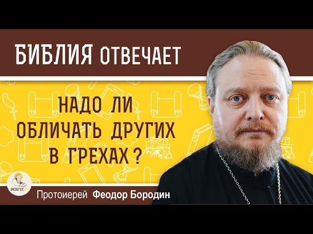 Надо ли обличать других в грехах?  Протоиерей Феодор Бородин