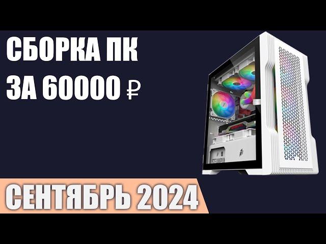 Сборка ПК за 60000 ₽. Сентябрь 2024 года. Хороший игровой компьютер