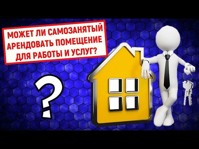 Может ли самозанятый арендовать помещение для работы и услуг?