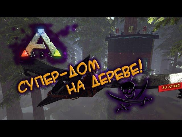 Ark survival evolved - Супер-дом на дереве!