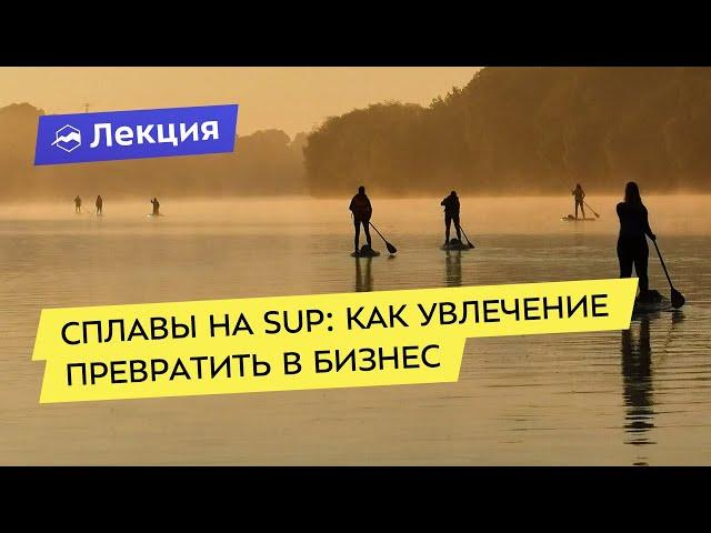 Сплавы на SUP: как увлечение превратить в бизнес