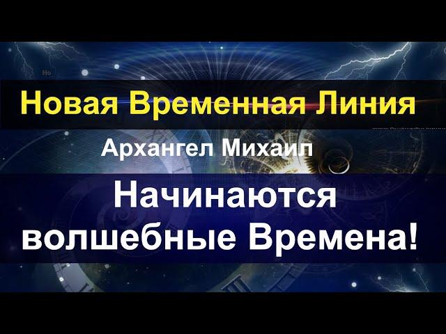 Новая временная линия. Архангел Михаил. Начинаются Волшебные Времена!